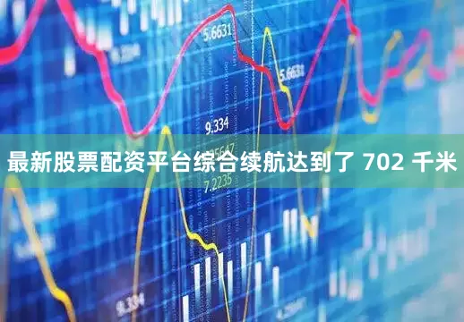 最新股票配资平台综合续航达到了 702 千米