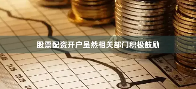 股票配资开户虽然相关部门积极鼓励