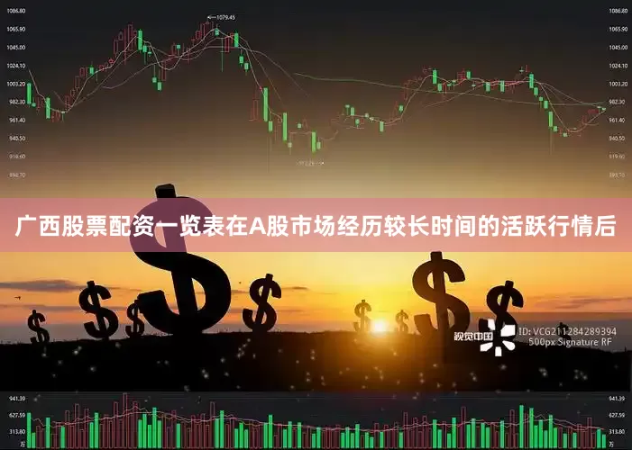 广西股票配资一览表　　在A股市场经历较长时间的活跃行情后