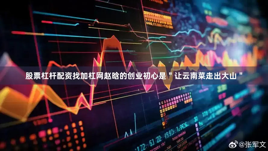 股票杠杆配资找加杠网赵晗的创业初心是＂让云南菜走出大山＂