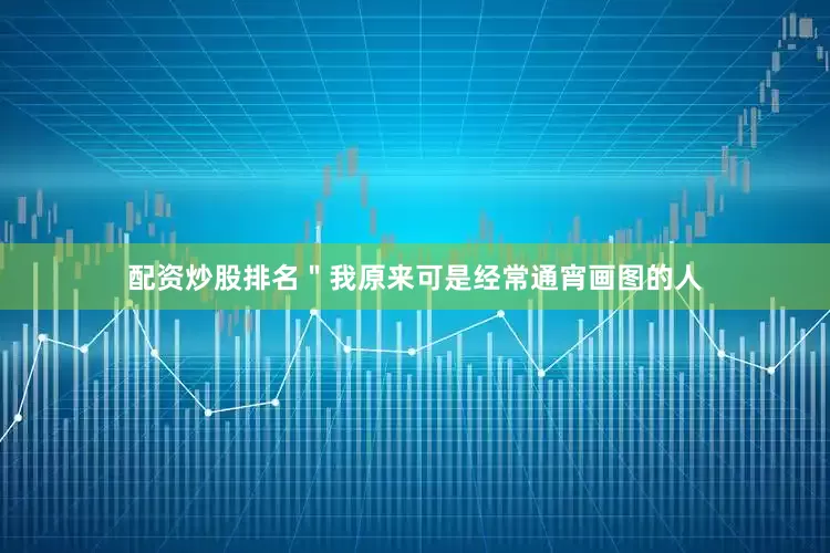 配资炒股排名＂我原来可是经常通宵画图的人