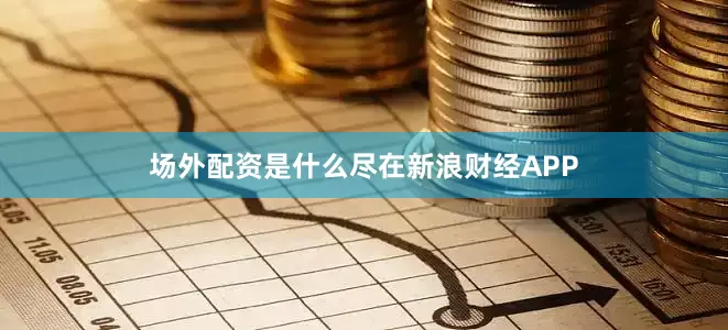 场外配资是什么尽在新浪财经APP