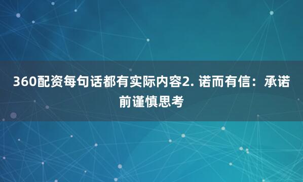 360配资每句话都有实际内容2. 诺而有信：承诺前谨慎思考