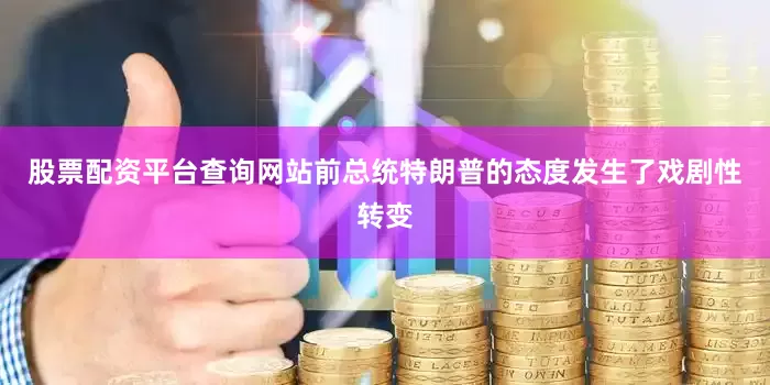 股票配资平台查询网站前总统特朗普的态度发生了戏剧性转变
