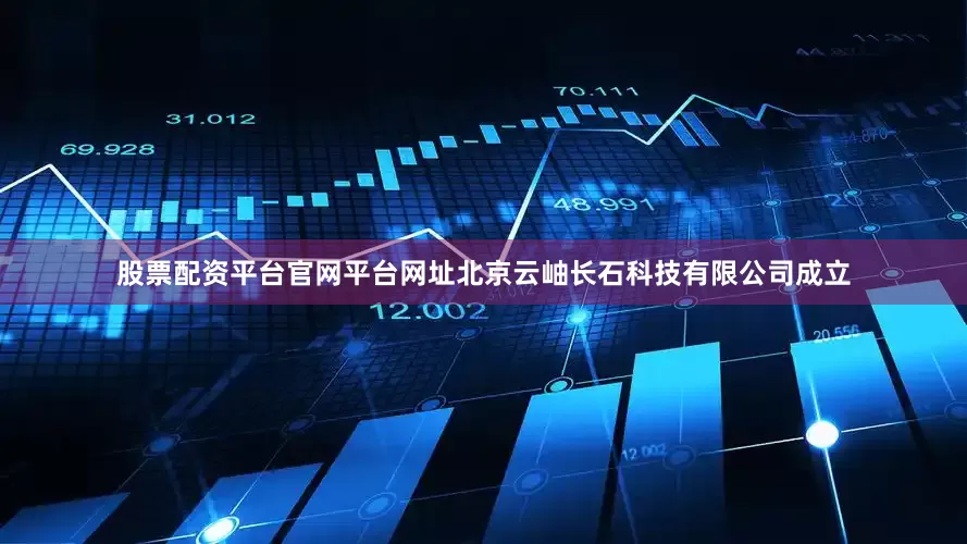股票配资平台官网平台网址北京云岫长石科技有限公司成立