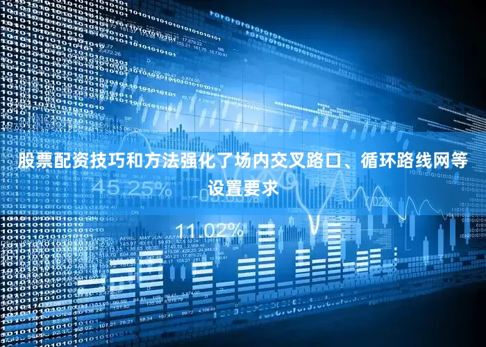 股票配资技巧和方法强化了场内交叉路口、循环路线网等设置要求