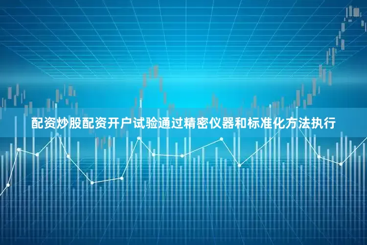 配资炒股配资开户试验通过精密仪器和标准化方法执行