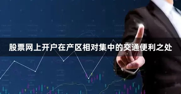 股票网上开户在产区相对集中的交通便利之处