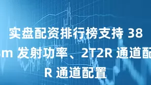 实盘配资排行榜支持 38dBm 发射功率、2T2R 通道配置