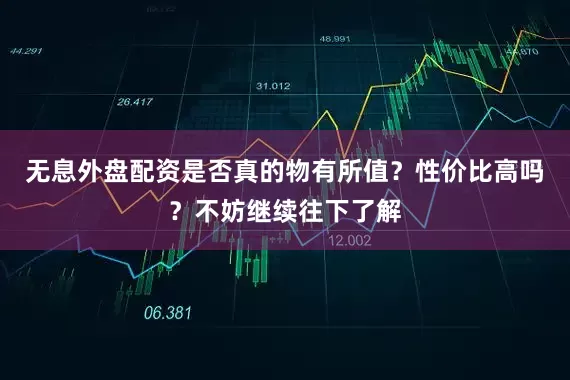 无息外盘配资是否真的物有所值？性价比高吗？不妨继续往下了解