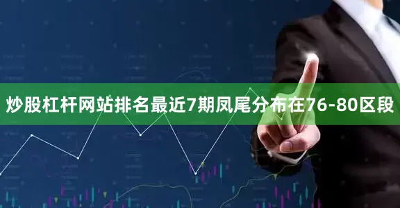 炒股杠杆网站排名最近7期凤尾分布在76-80区段