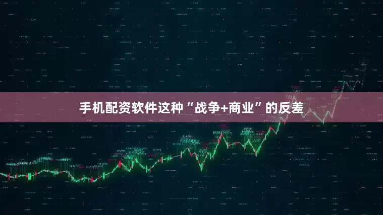 手机配资软件这种“战争+商业”的反差