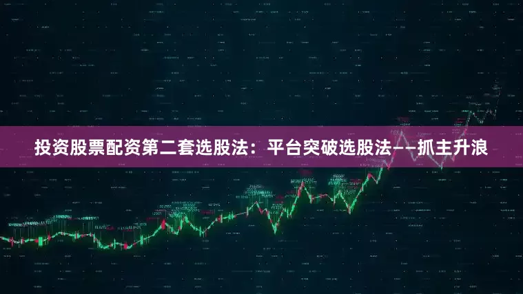投资股票配资第二套选股法：平台突破选股法——抓主升浪