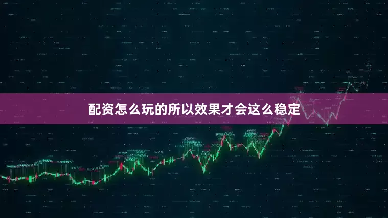 配资怎么玩的所以效果才会这么稳定