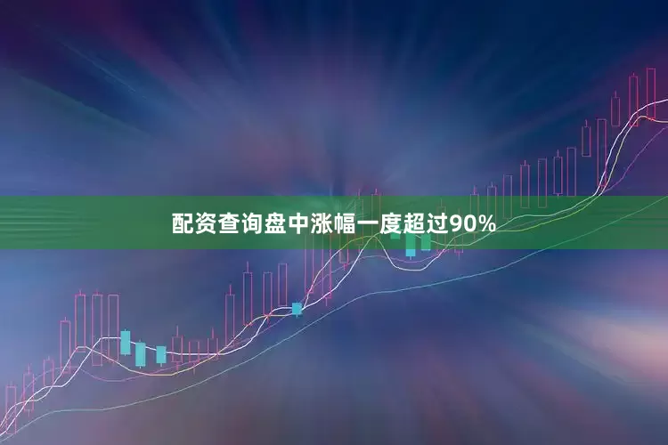 配资查询盘中涨幅一度超过90%