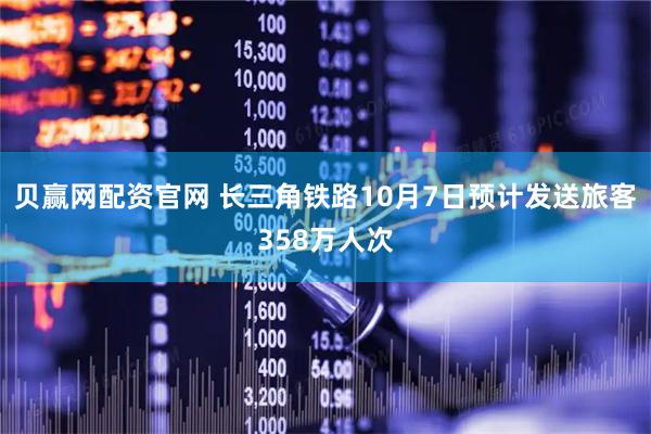 贝赢网配资官网 长三角铁路10月7日预计发送旅客358万人次