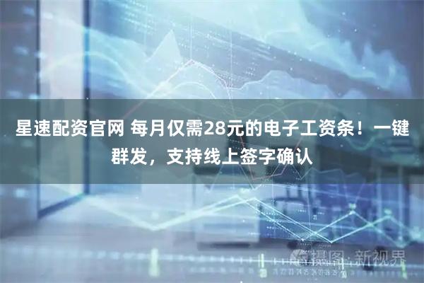 星速配资官网 每月仅需28元的电子工资条！一键群发，支持线上签字确认