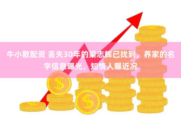 牛小散配资 丢失30年的梁志辉已找到，养家的名字信息曝光，知情人曝近况