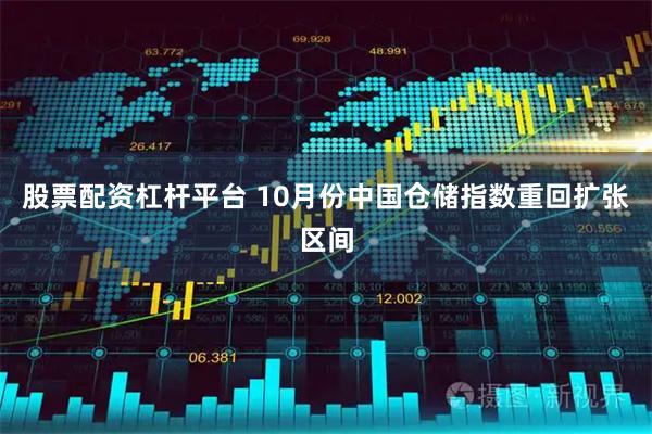 股票配资杠杆平台 10月份中国仓储指数重回扩张区间