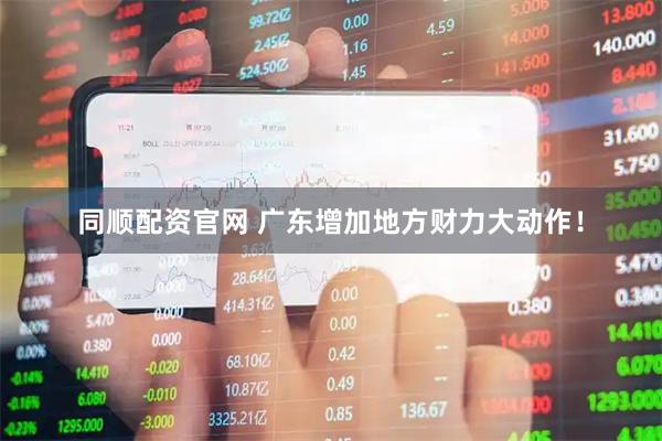 同顺配资官网 广东增加地方财力大动作！