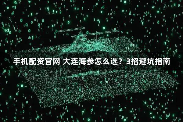 手机配资官网 大连海参怎么选？3招避坑指南