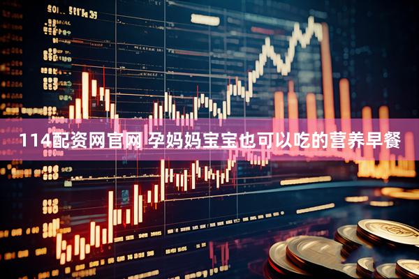 114配资网官网 孕妈妈宝宝也可以吃的营养早餐