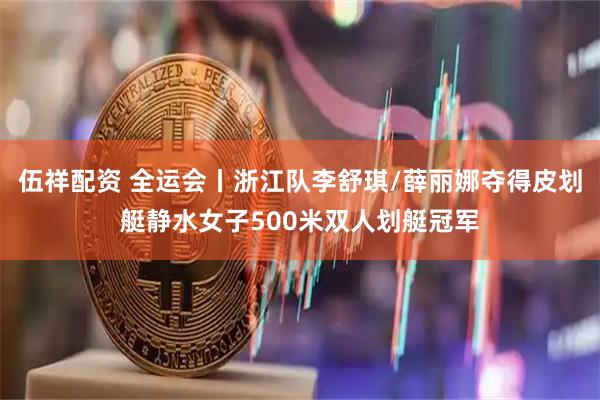 伍祥配资 全运会丨浙江队李舒琪/薛丽娜夺得皮划艇静水女子500米双人划艇冠军