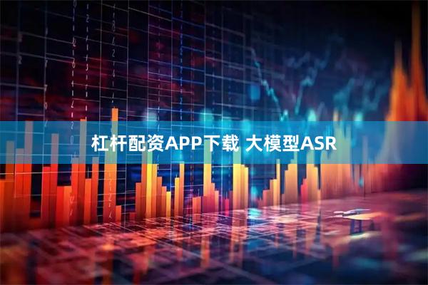 杠杆配资APP下载 大模型ASR