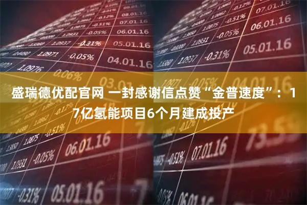 盛瑞德优配官网 一封感谢信点赞“金普速度”：17亿氢能项目6个月建成投产