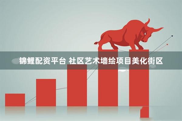 锦鲤配资平台 社区艺术墙绘项目美化街区