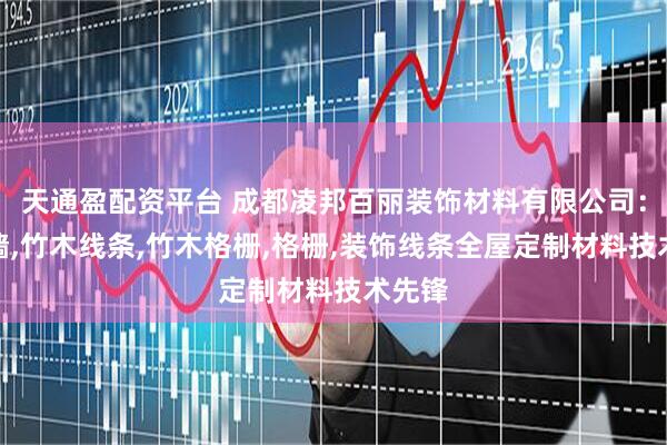 天通盈配资平台 成都凌邦百丽装饰材料有限公司：背景墙,竹木线条,竹木格栅,格栅,装饰线条全屋定制材料技术先锋