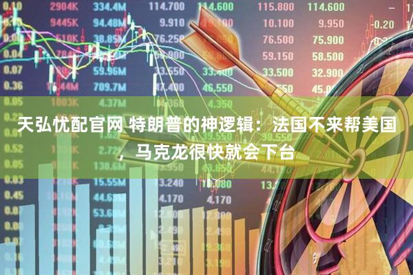 天弘忧配官网 特朗普的神逻辑：法国不来帮美国，马克龙很快就会下台